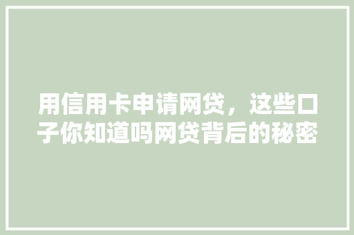 用信用卡申请网贷，这些口子你知道吗网贷背后的秘密