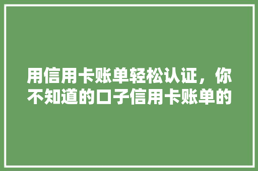 用信用卡账单轻松认证，你不知道的口子信用卡账单的隐藏秘密