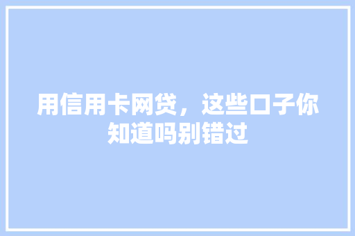 用信用卡网贷，这些口子你知道吗别错过