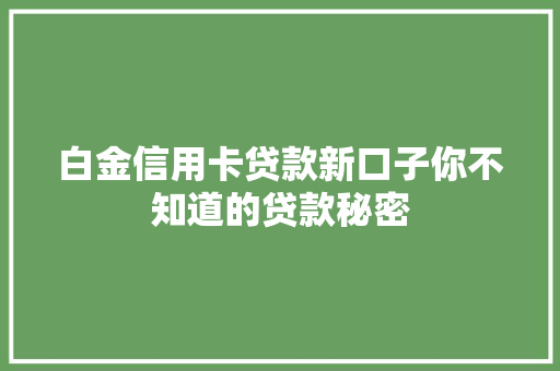 白金信用卡贷款新口子你不知道的贷款秘密