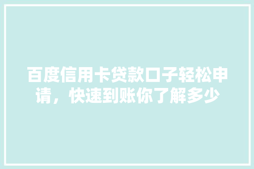 百度信用卡贷款口子轻松申请，快速到账你了解多少