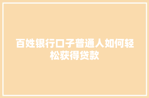 百姓银行口子普通人如何轻松获得贷款