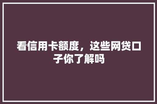 看信用卡额度，这些网贷口子你了解吗