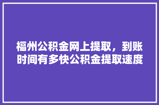 福州公积金网上提取，到账时间有多快公积金提取速度的秘密