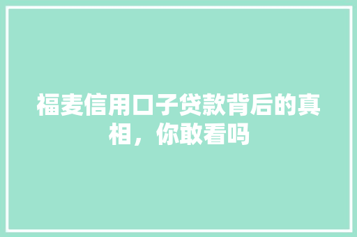 福麦信用口子贷款背后的真相，你敢看吗