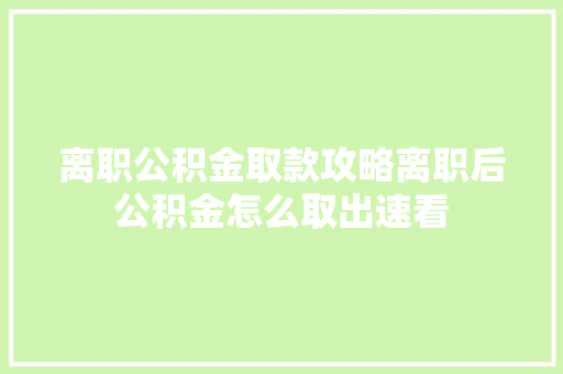 离职公积金取款攻略离职后公积金怎么取出速看