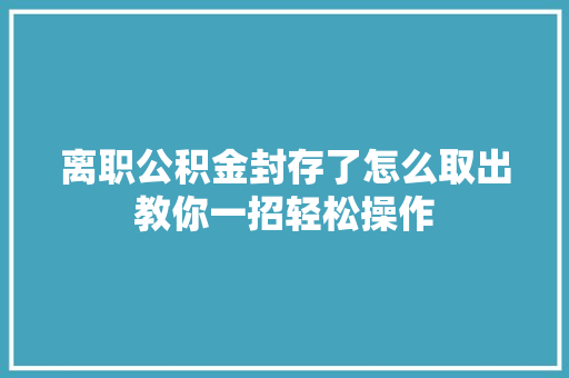 离职公积金封存了怎么取出教你一招轻松操作