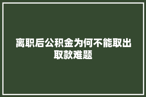 离职后公积金为何不能取出取款难题