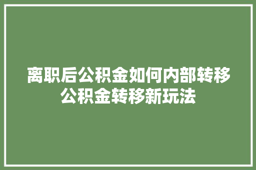 离职后公积金如何内部转移公积金转移新玩法