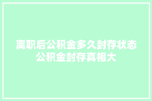 离职后公积金多久封存状态公积金封存真相大