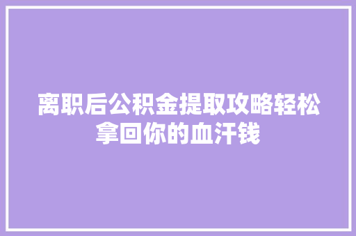 离职后公积金提取攻略轻松拿回你的血汗钱
