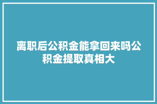 离职后公积金能拿回来吗公积金提取真相大  第1张