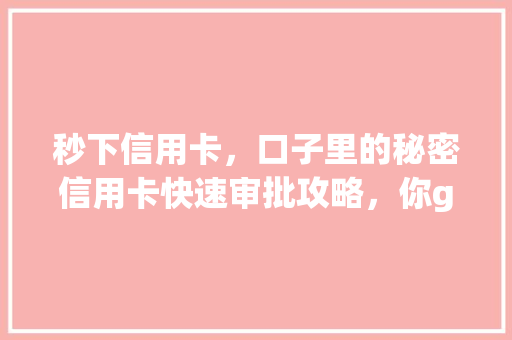秒下信用卡，口子里的秘密信用卡快速审批攻略，你get了吗