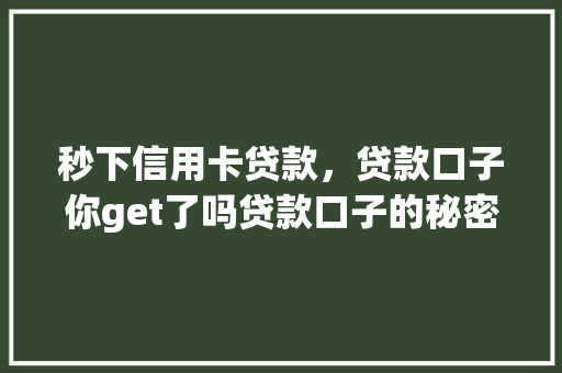 秒下信用卡贷款，贷款口子你get了吗贷款口子的秘密与方法