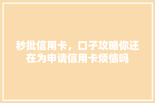 秒批信用卡，口子攻略你还在为申请信用卡烦恼吗