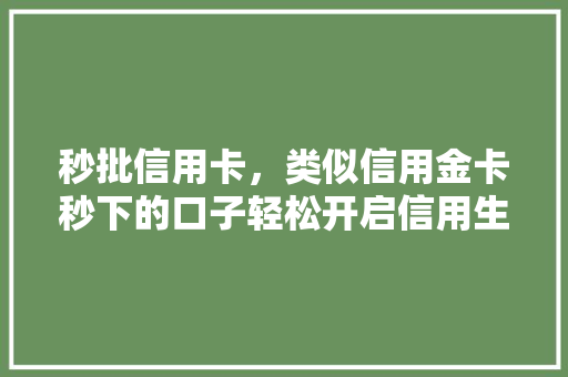 秒批信用卡，类似信用金卡秒下的口子轻松开启信用生活新时代