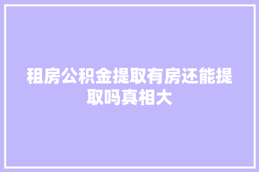租房公积金提取有房还能提取吗真相大