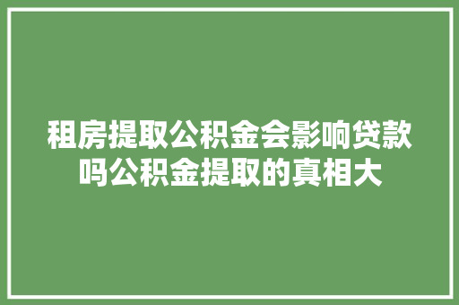 租房提取公积金会影响贷款吗公积金提取的真相大