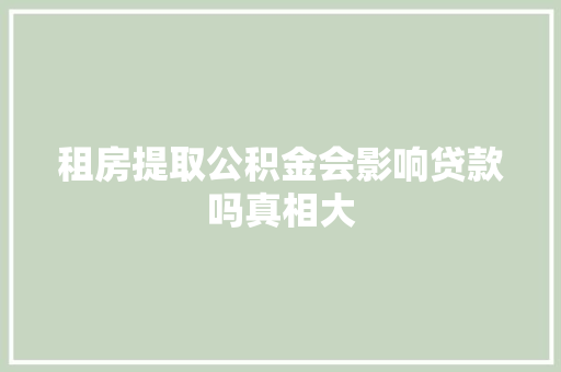 租房提取公积金会影响贷款吗真相大