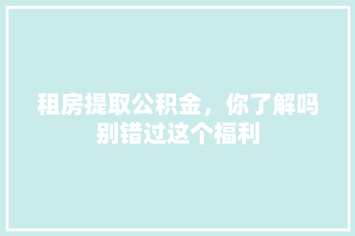 租房提取公积金，你了解吗别错过这个福利