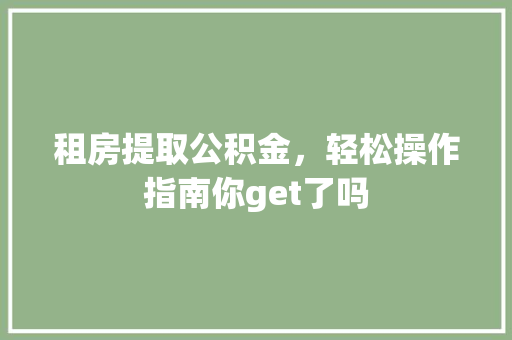 租房提取公积金，轻松操作指南你get了吗