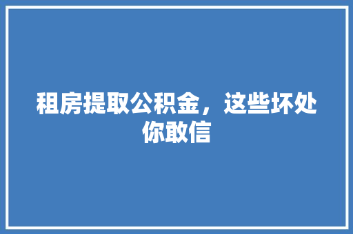 租房提取公积金，这些坏处你敢信