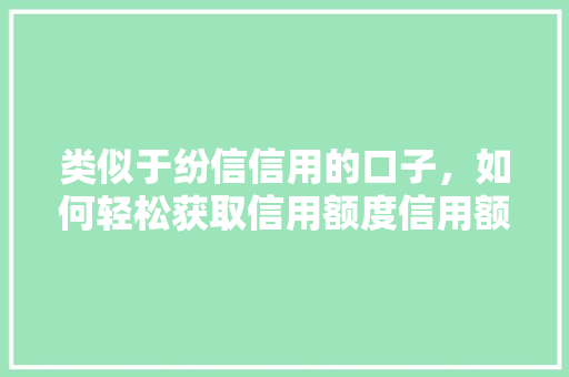 类似于纷信信用的口子，如何轻松获取信用额度信用额度提升攻略