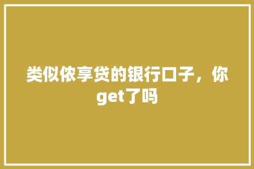 类似侬享贷的银行口子，你get了吗