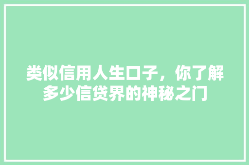 类似信用人生口子，你了解多少信贷界的神秘之门