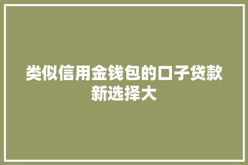 类似信用金钱包的口子贷款新选择大