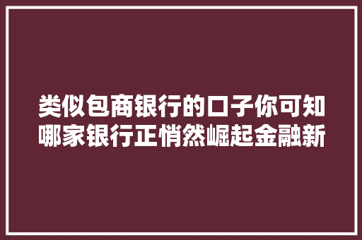 类似包商银行的口子你可知哪家银行正悄然崛起金融新势力