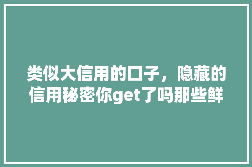 类似大信用的口子，隐藏的信用秘密你get了吗那些鲜为人知的信用知识
