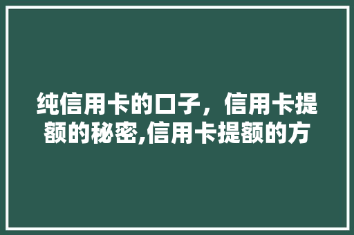 纯信用卡的口子，信用卡提额的秘密,信用卡提额的方法与方法