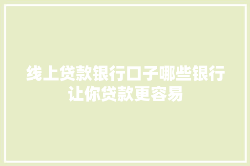 线上贷款银行口子哪些银行让你贷款更容易