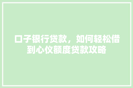 口子银行贷款，如何轻松借到心仪额度贷款攻略