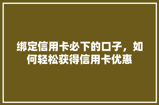 绑定信用卡必下的口子，如何轻松获得信用卡优惠