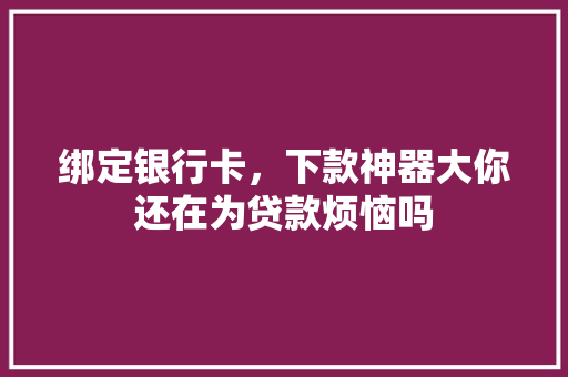 绑定银行卡，下款神器大你还在为贷款烦恼吗