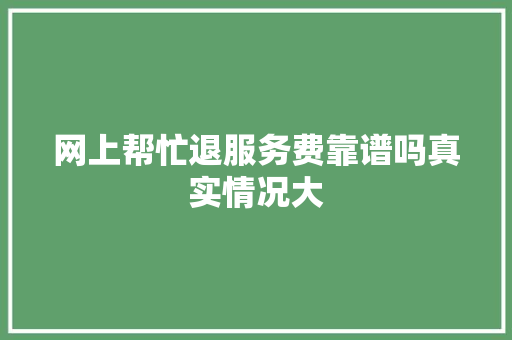 网上帮忙退服务费靠谱吗真实情况大