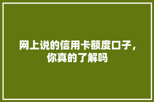 网上说的信用卡额度口子，你真的了解吗