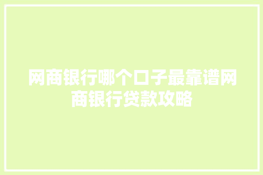 网商银行哪个口子最靠谱网商银行贷款攻略