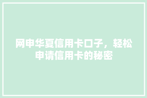 网申华夏信用卡口子，轻松申请信用卡的秘密