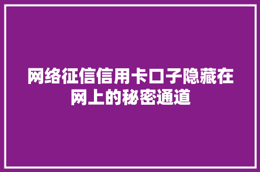 网络征信信用卡口子隐藏在网上的秘密通道