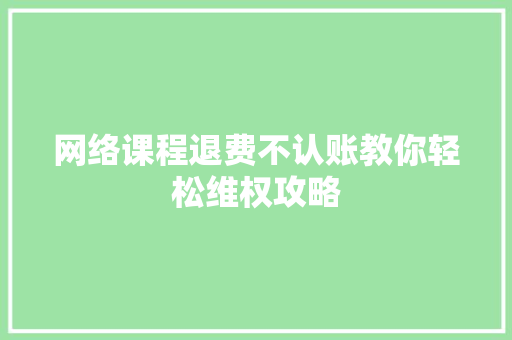 网络课程退费不认账教你轻松维权攻略