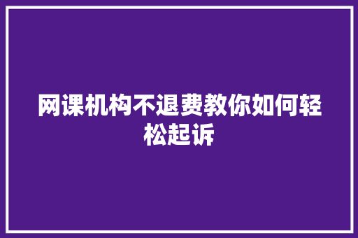 网课机构不退费教你如何轻松起诉