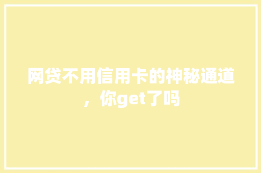 网贷不用信用卡的神秘通道，你get了吗