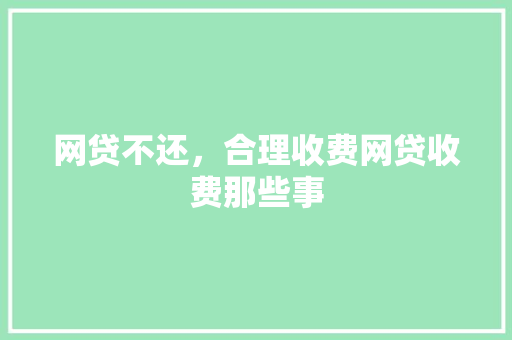 网贷不还，合理收费网贷收费那些事