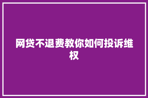 网贷不退费教你如何投诉维权