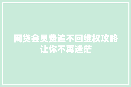 网贷会员费追不回维权攻略让你不再迷茫