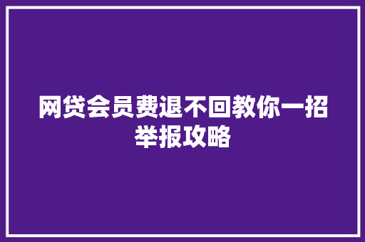 网贷会员费退不回教你一招举报攻略