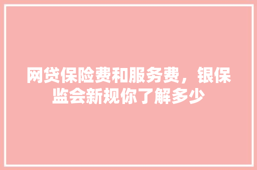 网贷保险费和服务费，银保监会新规你了解多少